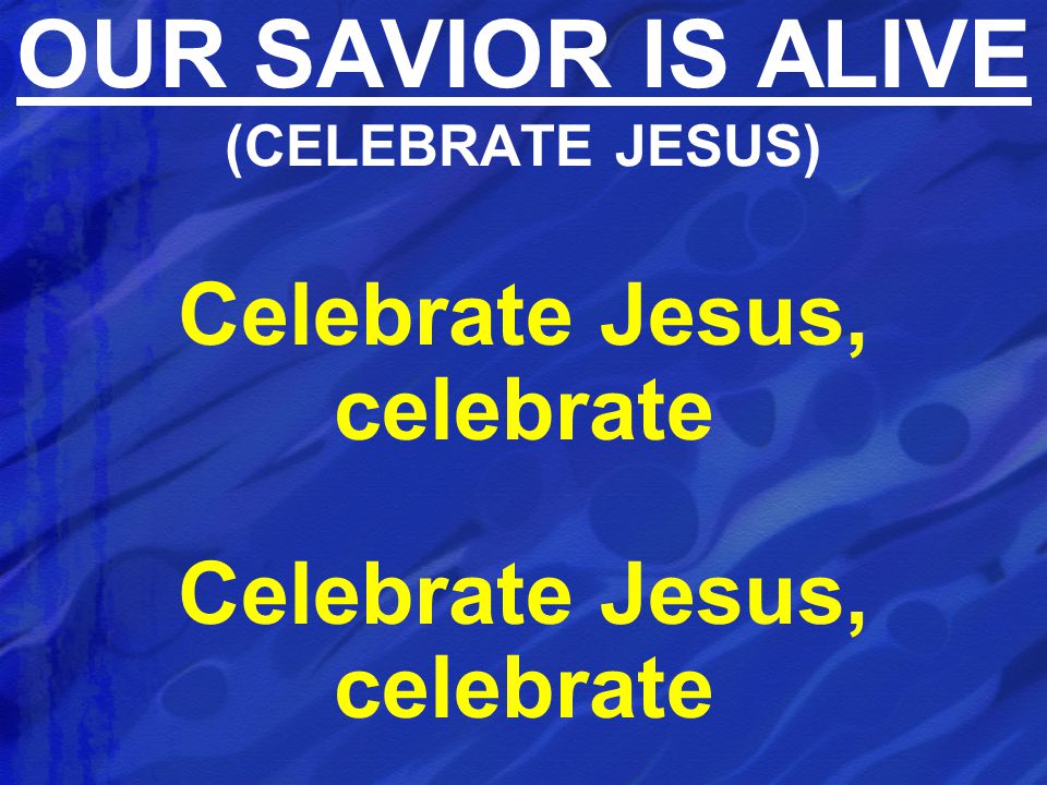 Celebrate Jesus, celebrate OUR SAVIOR IS ALIVE (CELEBRATE JESUS)
