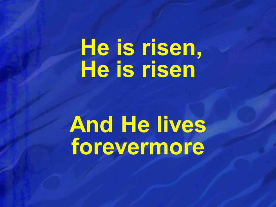 He is risen, He is risen And He lives forevermore