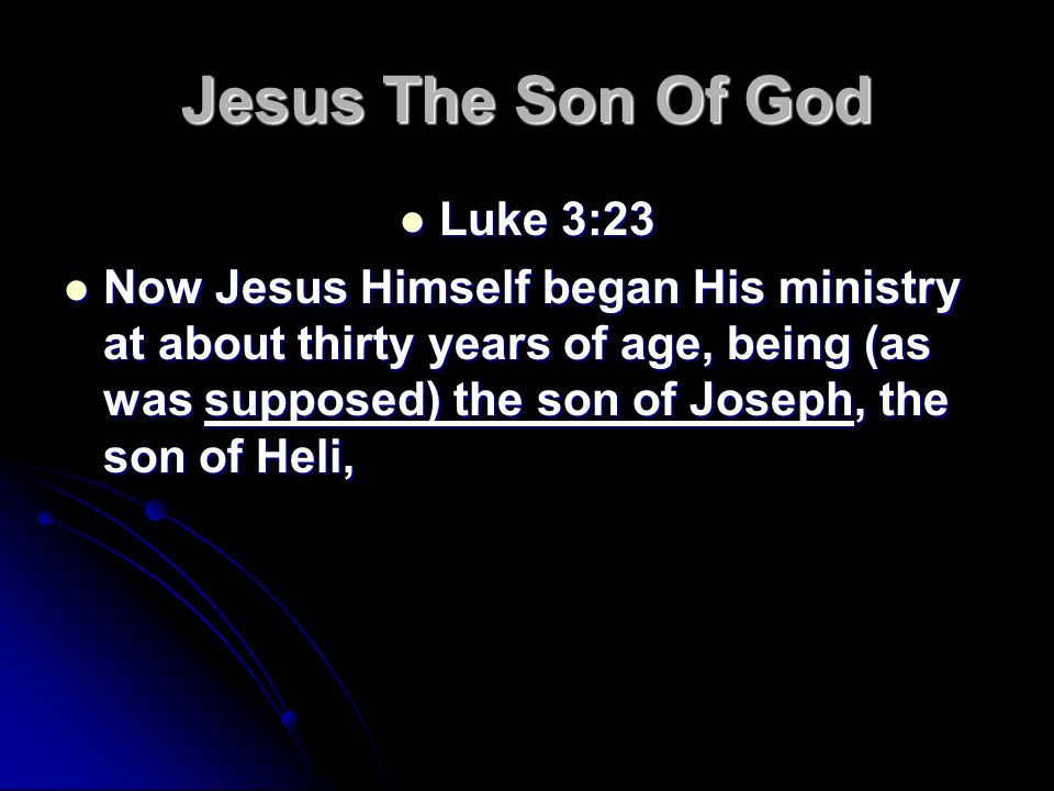 Jesus The Son Of God Luke 3:23 Luke 3:23 Now Jesus Himself began His ministry at about thirty years of age, being (as was supposed) the son of Joseph, the son of Heli, Now Jesus Himself began His ministry at about thirty years of age, being (as was supposed) the son of Joseph, the son of Heli,