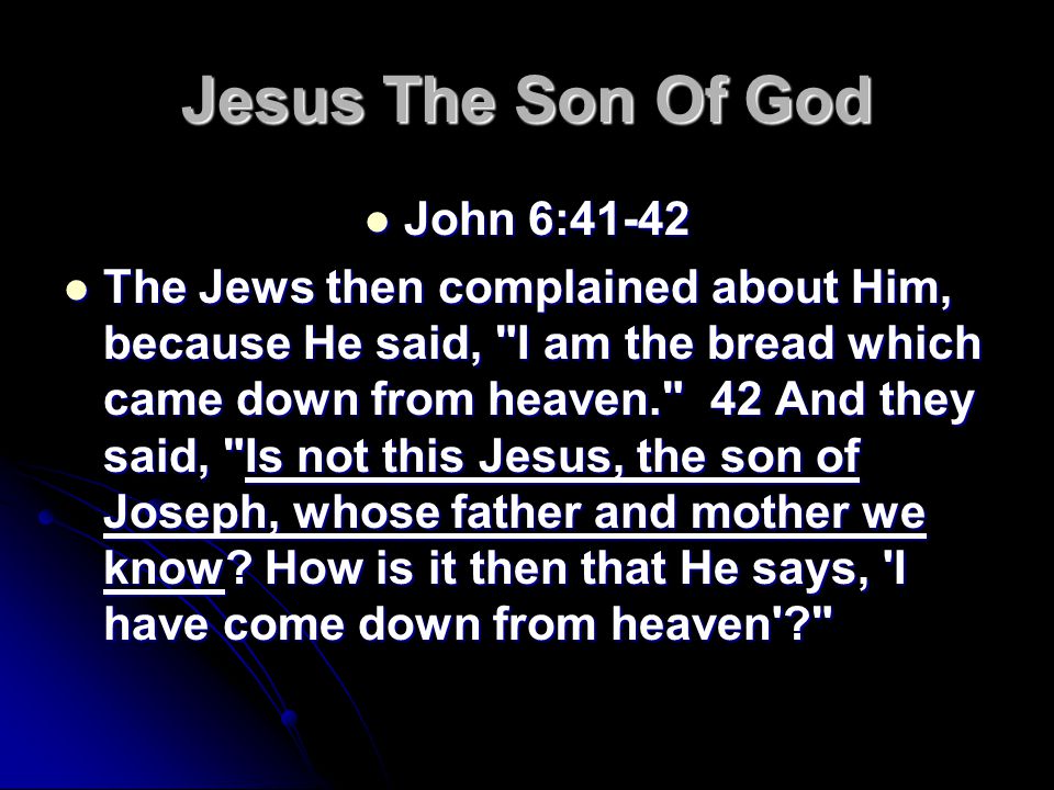 Jesus The Son Of God John 6:41-42 John 6:41-42 The Jews then complained about Him, because He said, I am the bread which came down from heaven. 42 And they said, Is not this Jesus, the son of Joseph, whose father and mother we know.