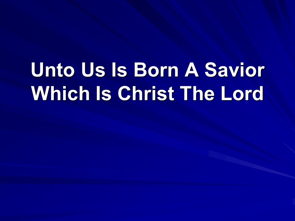 Unto Us Is Born A Savior Which Is Christ The Lord