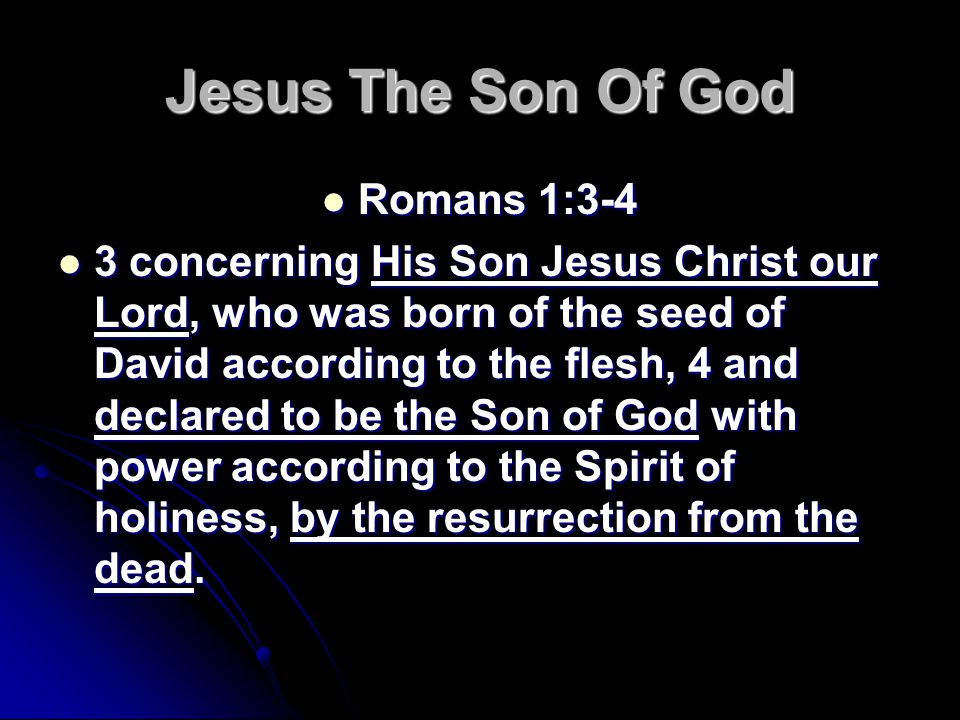 Jesus The Son Of God Romans 1:3-4 Romans 1:3-4 3 concerning His Son Jesus Christ our Lord, who was born of the seed of David according to the flesh, 4 and declared to be the Son of God with power according to the Spirit of holiness, by the resurrection from the dead.
