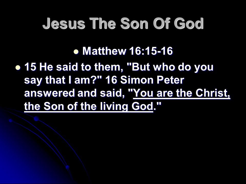 Jesus The Son Of God Matthew 16:15-16 Matthew 16: He said to them, But who do you say that I am 16 Simon Peter answered and said, You are the Christ, the Son of the living God. 15 He said to them, But who do you say that I am 16 Simon Peter answered and said, You are the Christ, the Son of the living God.