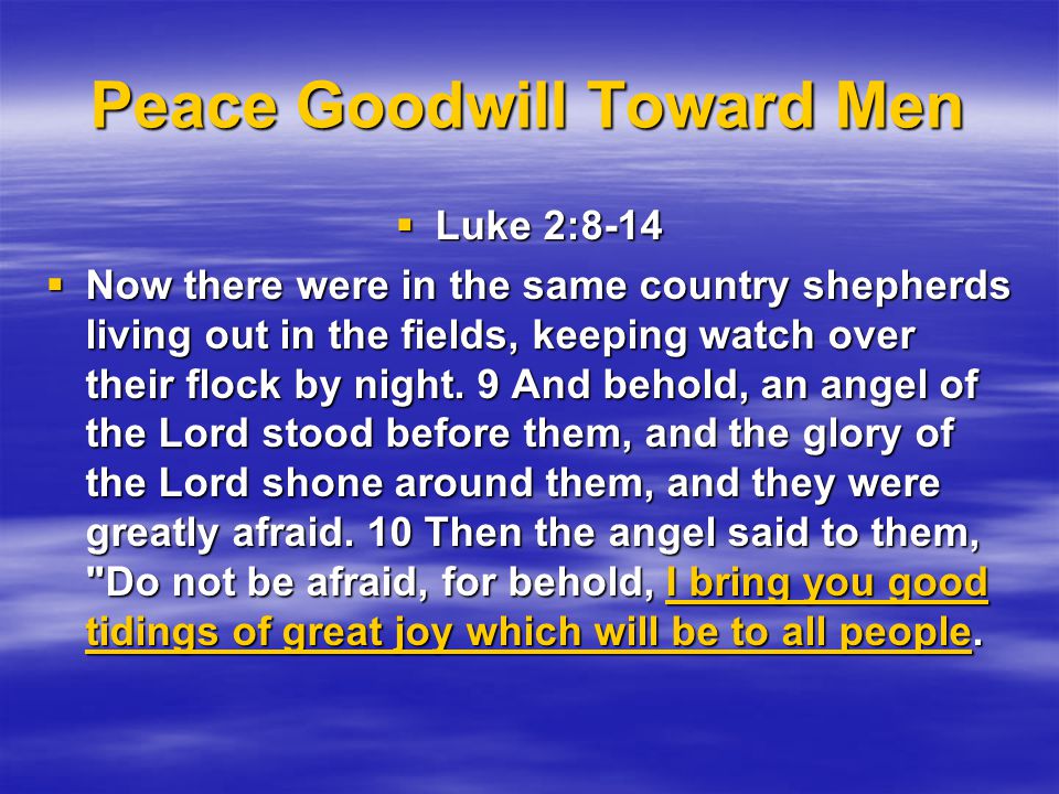 Peace Goodwill Toward Men  Luke 2:8-14  Now there were in the same country shepherds living out in the fields, keeping watch over their flock by night.