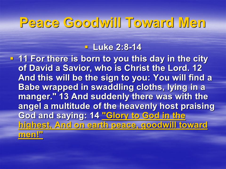 Peace Goodwill Toward Men  Luke 2:8-14  11 For there is born to you this day in the city of David a Savior, who is Christ the Lord.