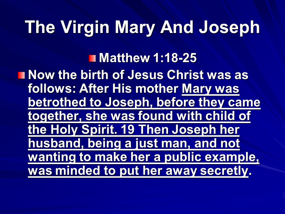 The Virgin Mary And Joseph Matthew 1:18-25 Now the birth of Jesus Christ was as follows: After His mother Mary was betrothed to Joseph, before they came together, she was found with child of the Holy Spirit.
