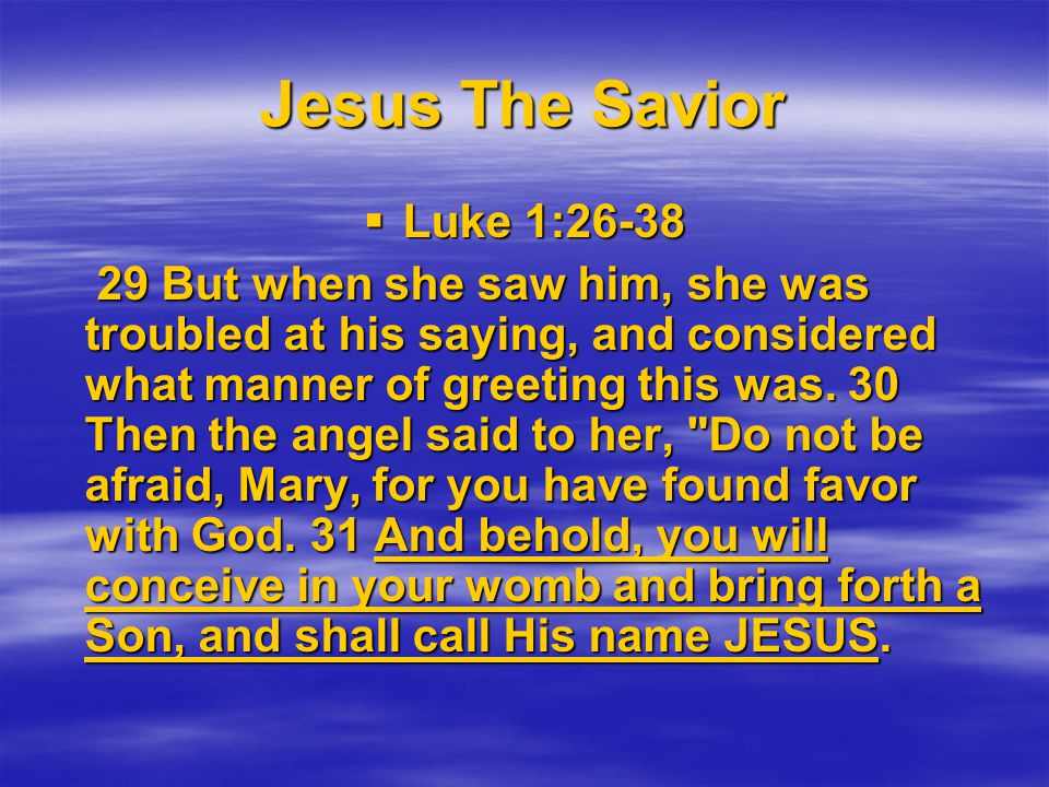 Jesus The Savior  Luke 1: But when she saw him, she was troubled at his saying, and considered what manner of greeting this was.