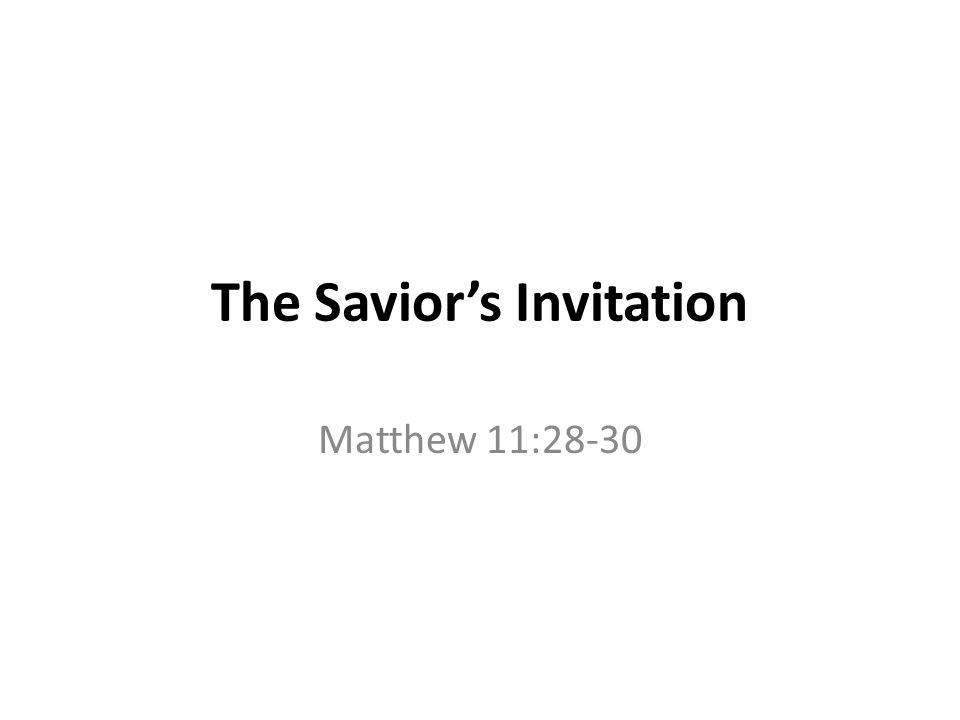 The Savior’s Invitation Matthew 11:28-30