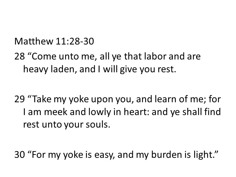 Matthew 11: Come unto me, all ye that labor and are heavy laden, and I will give you rest.