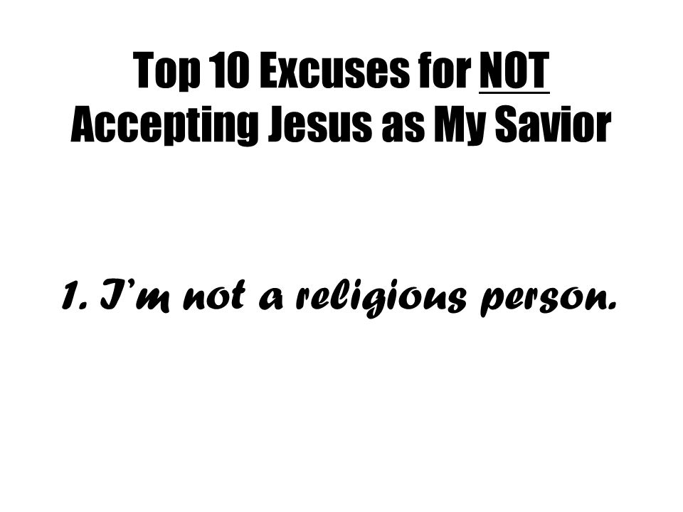 Top 10 Excuses for NOT Accepting Jesus as My Savior 1. I’m not a religious person.