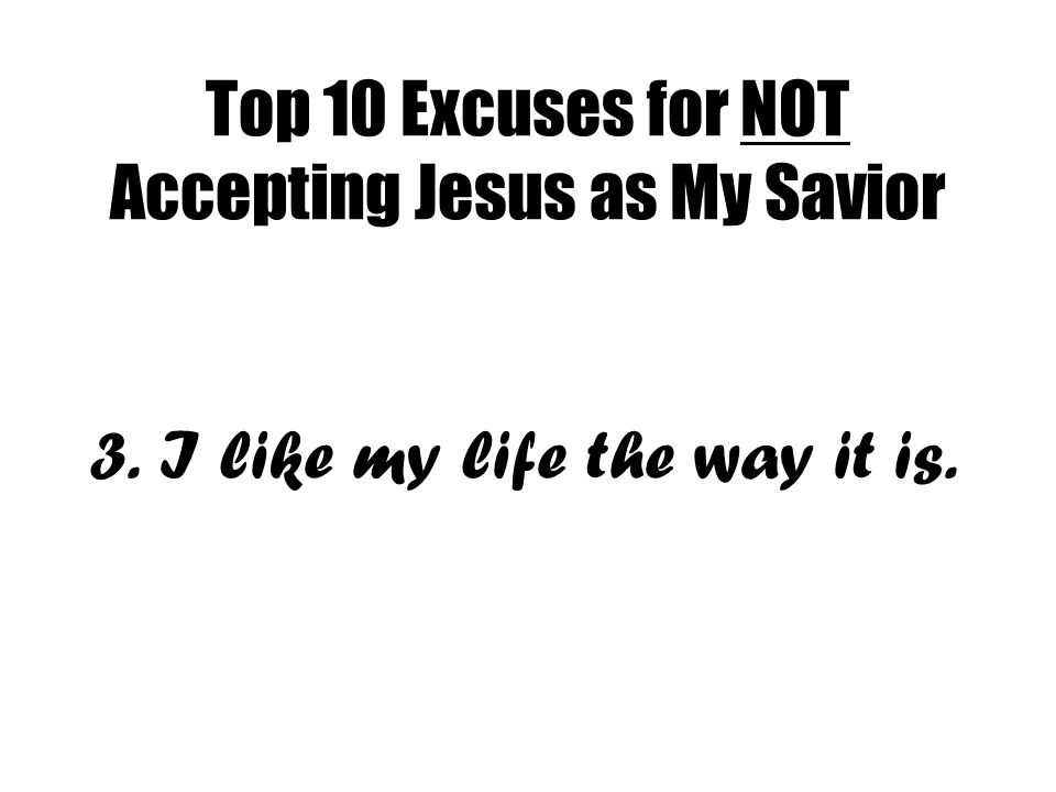 Top 10 Excuses for NOT Accepting Jesus as My Savior 3. I like my life the way it is.