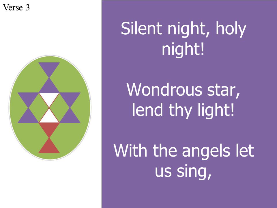 Silent night, holy night! Wondrous star, lend thy light! With the angels let us sing, Verse 3