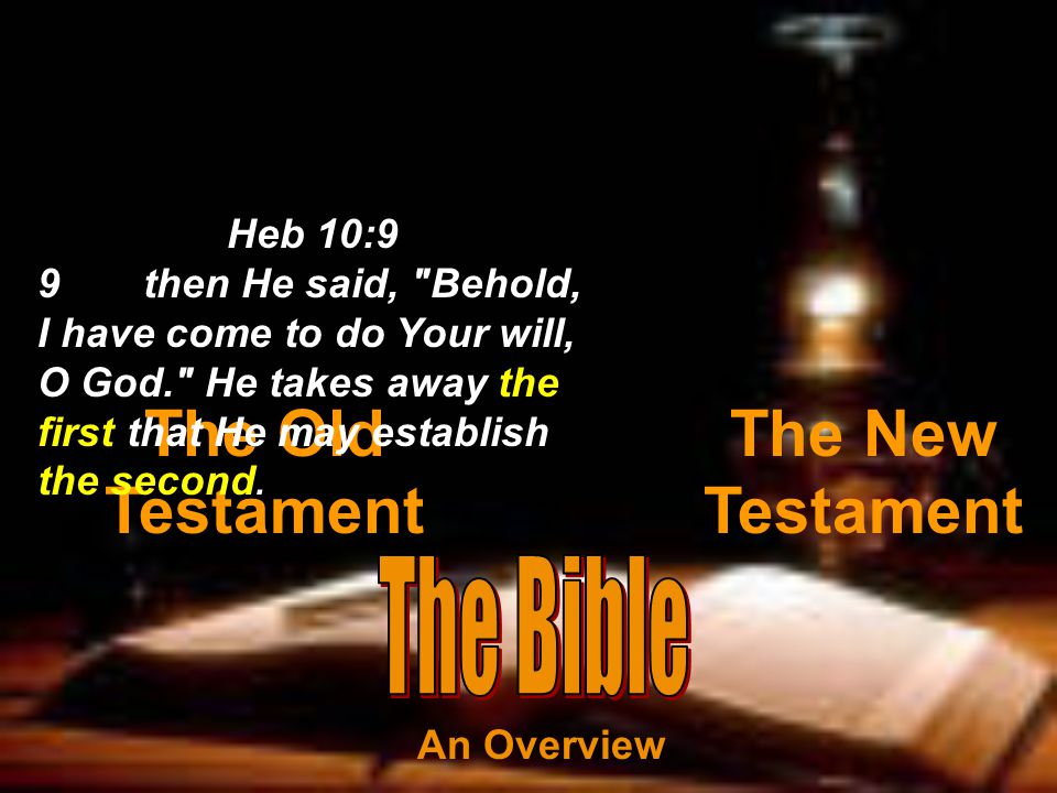 The Old Testament The New Testament Heb 10:9 9then He said, Behold, I have come to do Your will, O God. He takes away the first that He may establish the second.