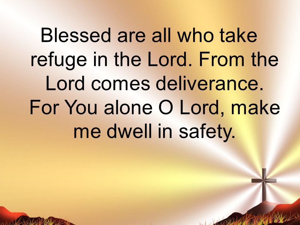 Blessed are all who take refuge in the Lord. From the Lord comes deliverance.