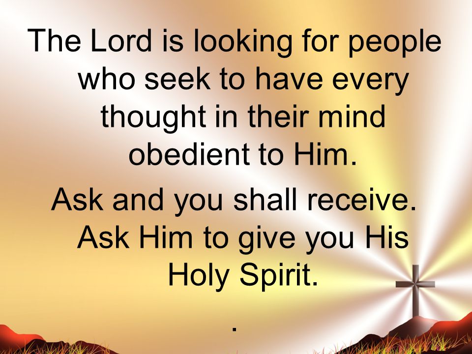 The Lord is looking for people who seek to have every thought in their mind obedient to Him.