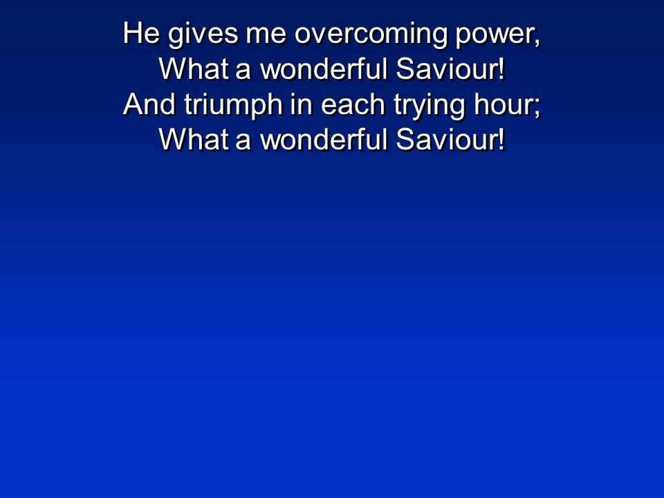 He gives me overcoming power, What a wonderful Saviour.