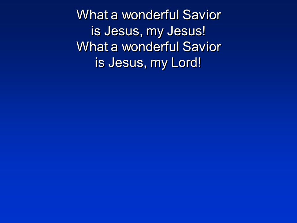 What a wonderful Savior is Jesus, my Jesus! What a wonderful Savior is Jesus, my Lord!
