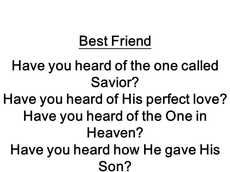 Best Friend Have you heard of the one called Savior.