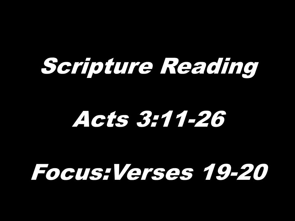 Scripture Reading Acts 3:11-26 Focus:Verses 19-20