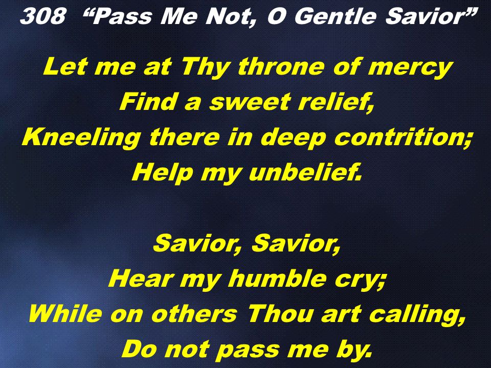 Let me at Thy throne of mercy Find a sweet relief, Kneeling there in deep contrition; Help my unbelief.