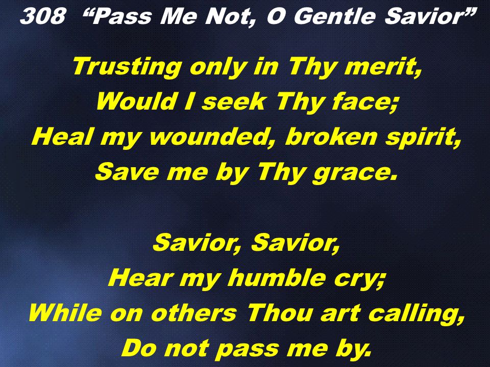 Trusting only in Thy merit, Would I seek Thy face; Heal my wounded, broken spirit, Save me by Thy grace.