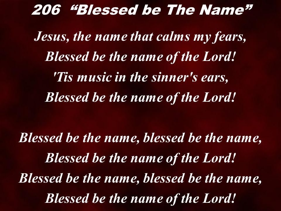 Jesus, the name that calms my fears, Blessed be the name of the Lord.