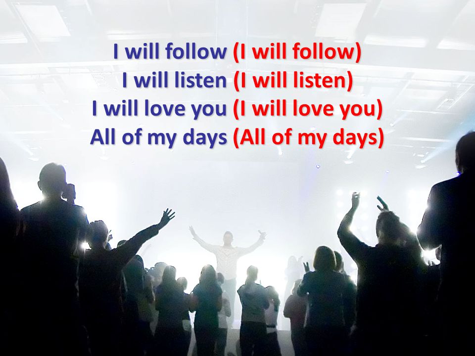 I will follow (I will follow) I will listen (I will listen) I will love you (I will love you) All of my days (All of my days)