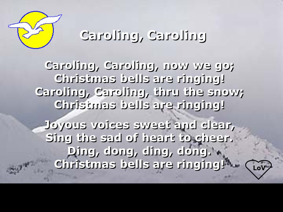 LoV Caroling, Caroling Caroling, Caroling, now we go; Christmas bells are ringing.