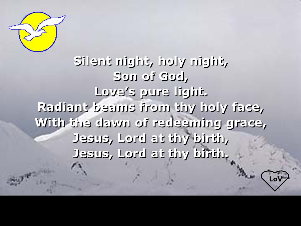 LoV Silent night, holy night, Son of God, Love’s pure light.