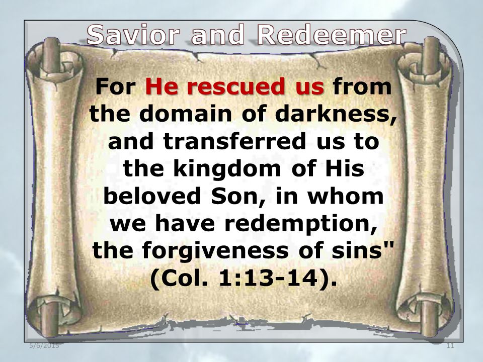 5/6/ He rescued us For He rescued us from the domain of darkness, and transferred us to the kingdom of His beloved Son, in whom we have redemption, the forgiveness of sins (Col.