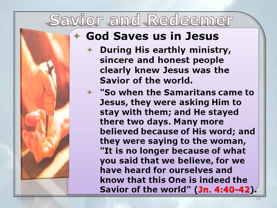  God Saves us in Jesus  During His earthly ministry, sincere and honest people clearly knew Jesus was the Savior of the world.