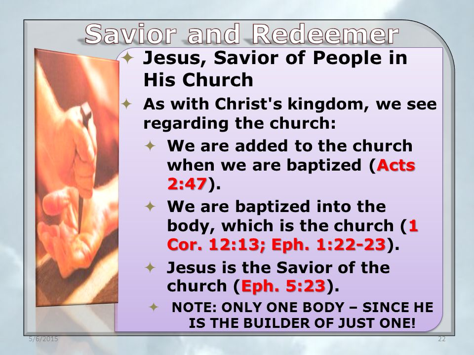  Jesus, Savior of People in His Church  As with Christ s kingdom, we see regarding the church: Acts 2:47  We are added to the church when we are baptized (Acts 2:47).