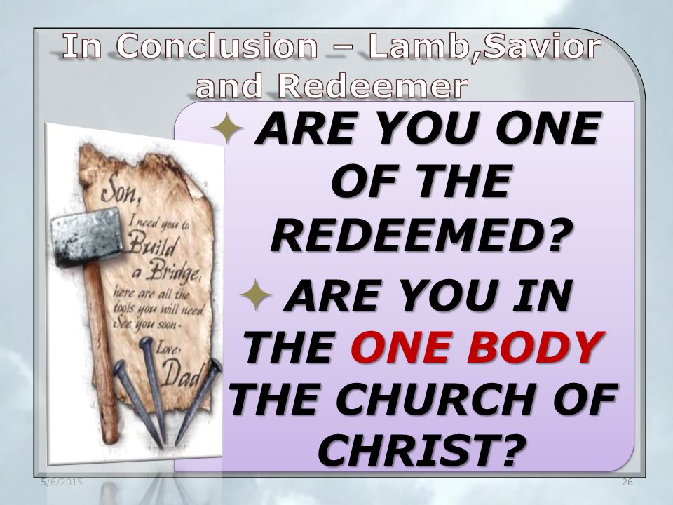  ARE YOU ONE OF THE REDEEMED  ARE YOU IN THE ONE BODY THE CHURCH OF CHRIST 5/6/201526