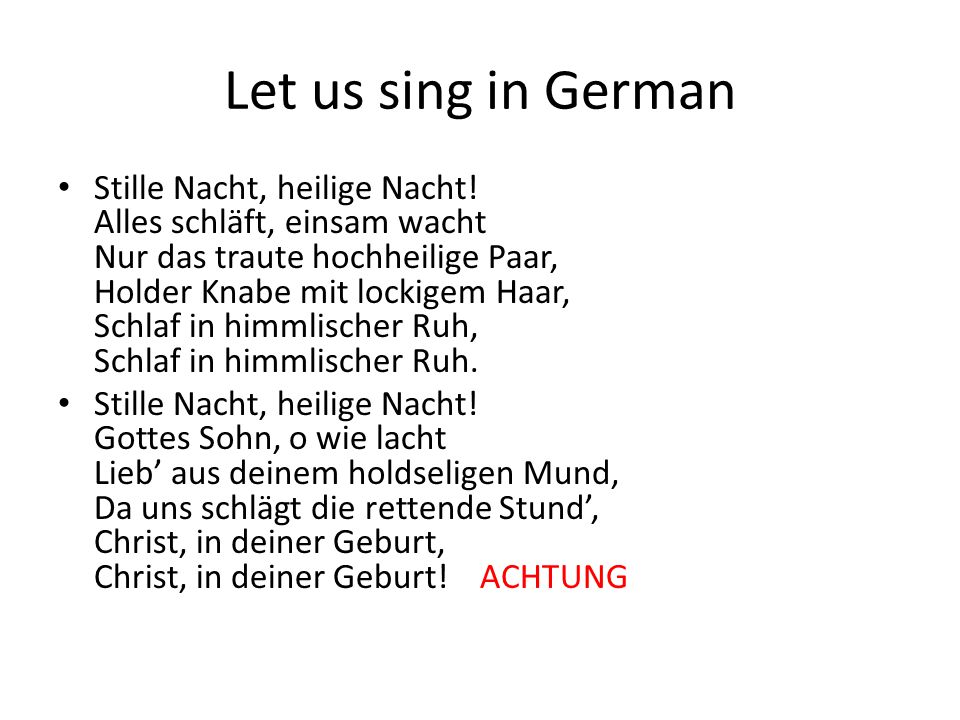 Let us sing in German Stille Nacht, heilige Nacht.