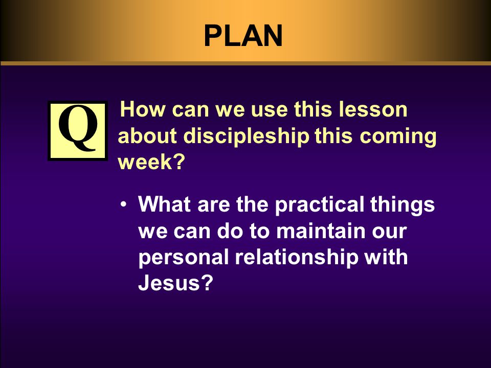 PLAN How can we use this lesson about discipleship this coming week.