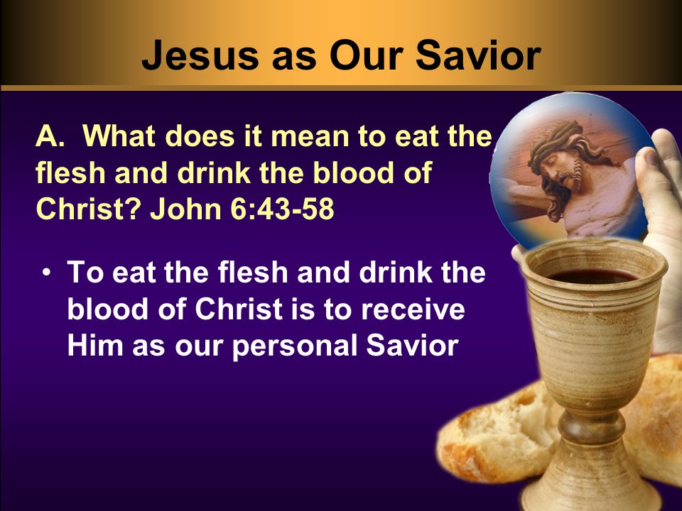 Jesus as Our Savior A. What does it mean to eat the flesh and drink the blood of Christ.