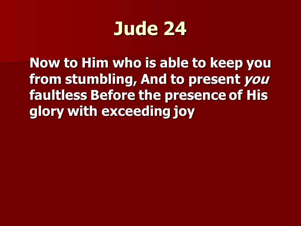 Jude 24 Now to Him who is able to keep you from stumbling, And to present you faultless Before the presence of His glory with exceeding joy