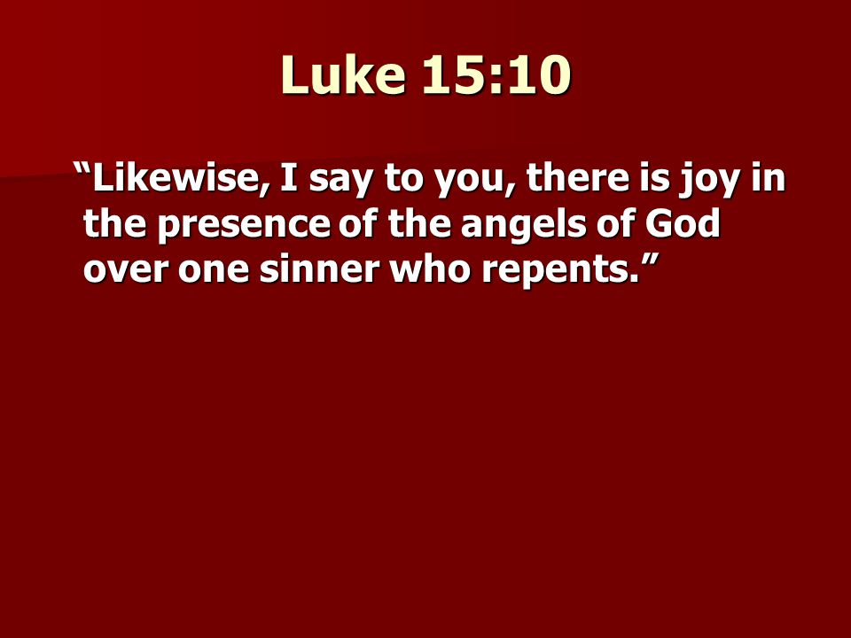Luke 15:10 Likewise, I say to you, there is joy in the presence of the angels of God over one sinner who repents. Likewise, I say to you, there is joy in the presence of the angels of God over one sinner who repents.