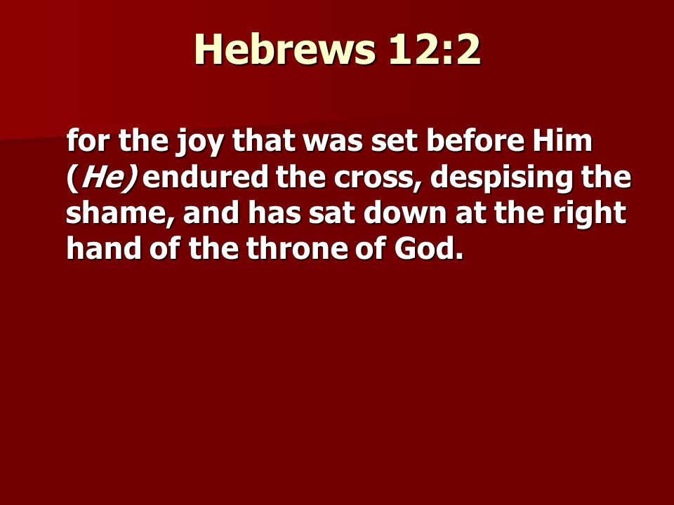 Hebrews 12:2 for the joy that was set before Him (He) endured the cross, despising the shame, and has sat down at the right hand of the throne of God.