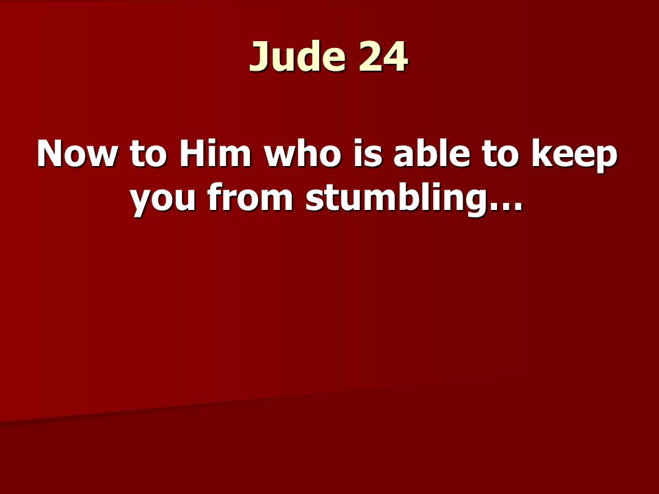Jude 24 Now to Him who is able to keep you from stumbling…