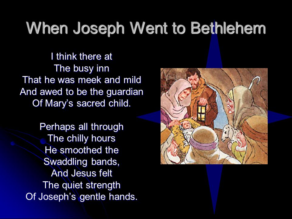 When Joseph Went to Bethlehem I think there at The busy inn That he was meek and mild And awed to be the guardian Of Mary’s sacred child.