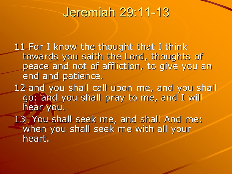 Jeremiah 29: For I know the thought that I think towards you saith the Lord, thoughts of peace and not of affliction, to give you an end and patience.