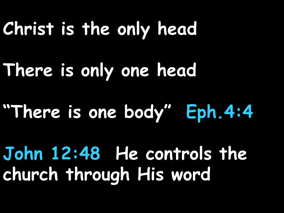 Christ is the only head There is only one head There is one body Eph.4:4 John 12:48 He controls the church through His word