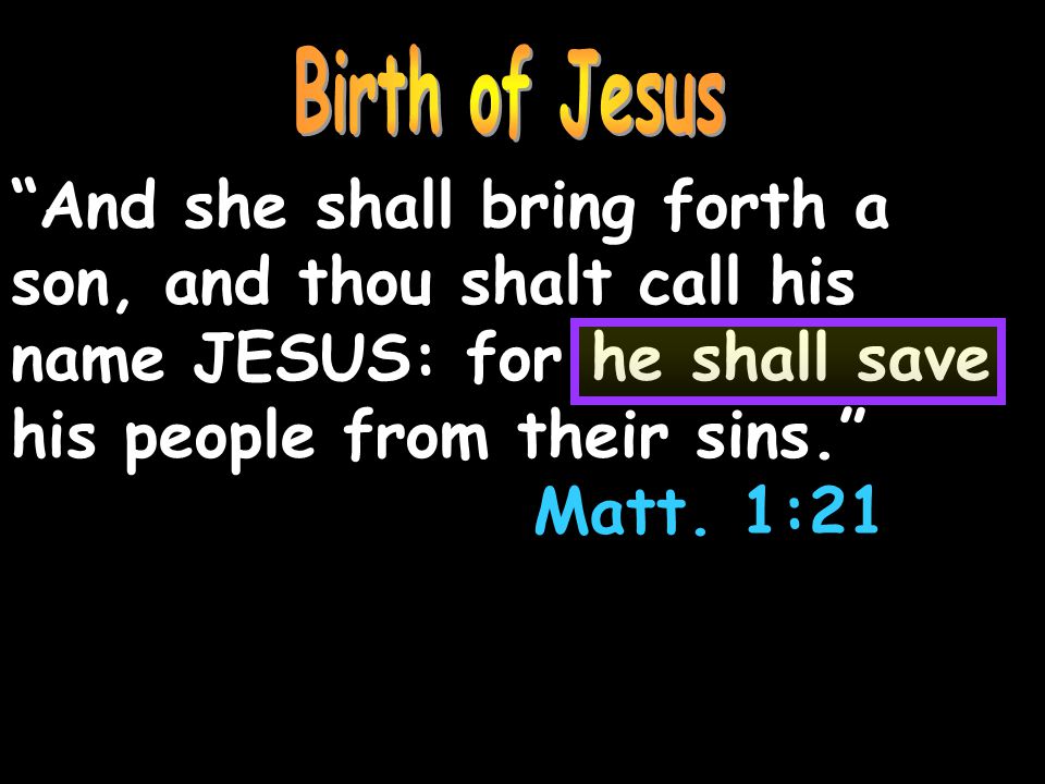 And she shall bring forth a son, and thou shalt call his name JESUS: for he shall save his people from their sins. Matt.