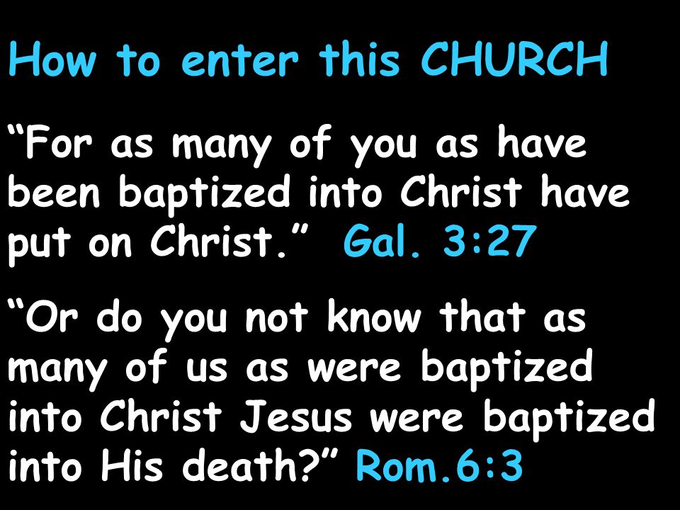 How to enter this CHURCH For as many of you as have been baptized into Christ have put on Christ. Gal.
