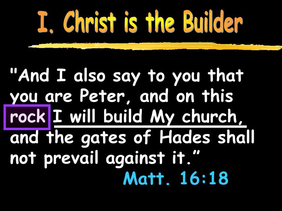 And I also say to you that you are Peter, and on this rock I will build My church, and the gates of Hades shall not prevail against it. Matt.
