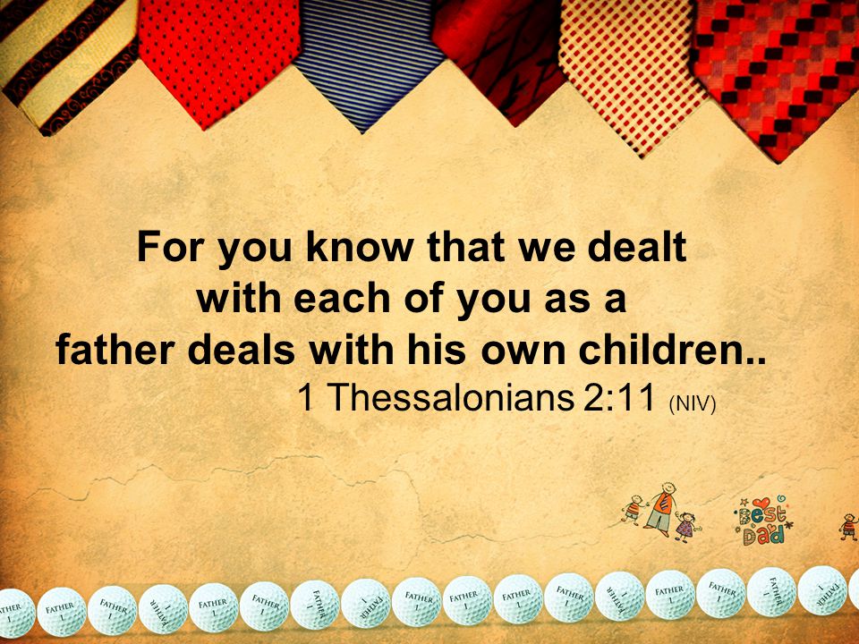 For you know that we dealt with each of you as a father deals with his own children..