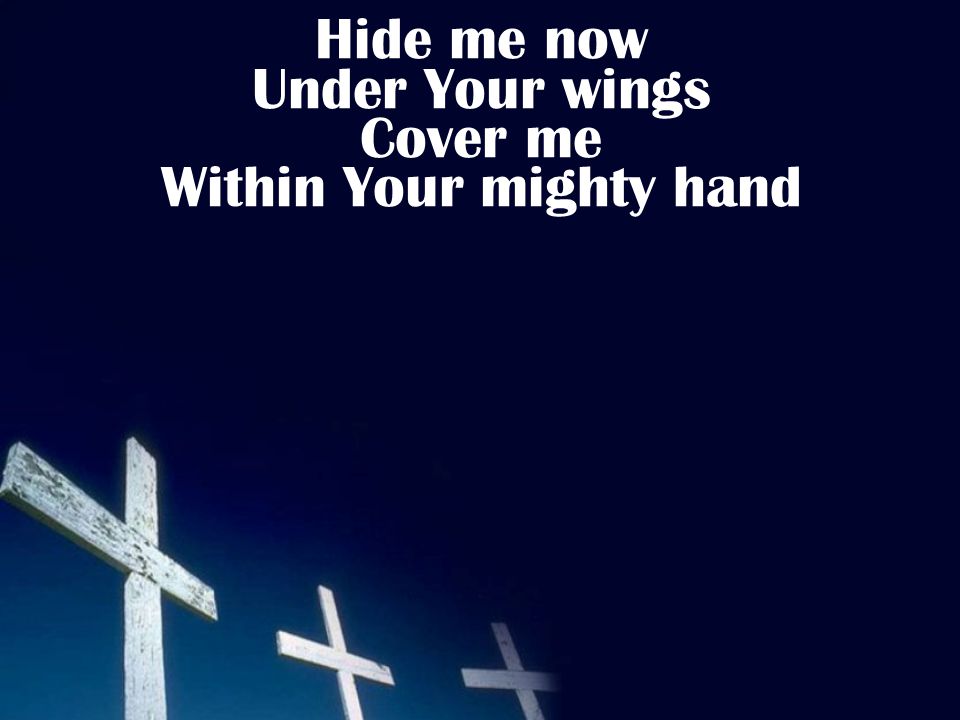 Hide me now Under Your wings Cover me Within Your mighty hand