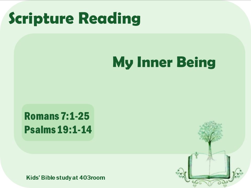 Scripture Reading My Inner Being Romans 7:1-25 Psalms 19:1-14 Kids’ Bible study at 403room