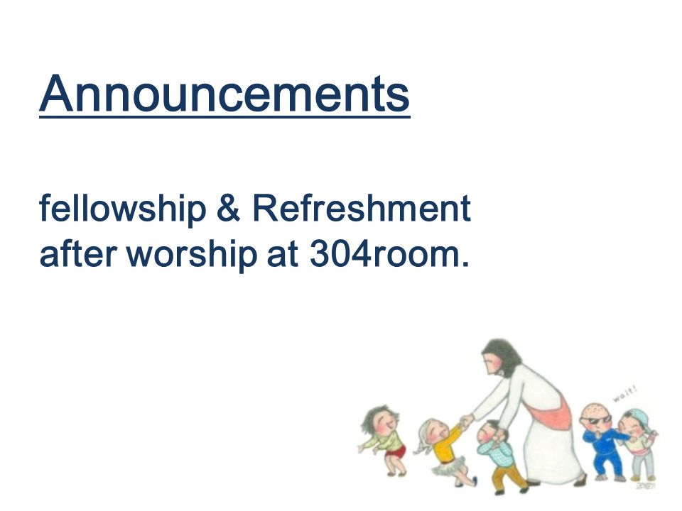 Announcements fellowship & Refreshment after worship at 304room.